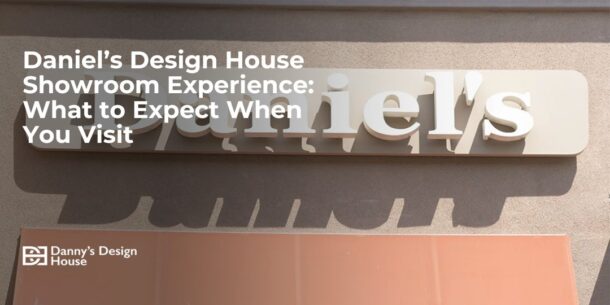 Daniel’s Design House Showroom Experience: What to Expect When You Visit